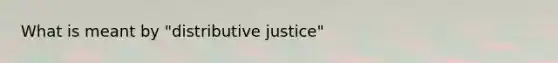 What is meant by "distributive justice"