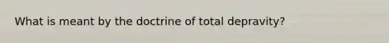 What is meant by the doctrine of total depravity?