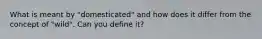 What is meant by "domesticated" and how does it differ from the concept of "wild". Can you define it?