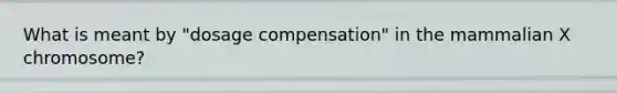 What is meant by "dosage compensation" in the mammalian X chromosome?