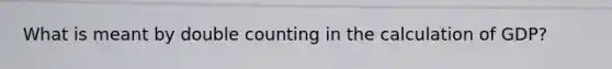 What is meant by double counting in the calculation of GDP?