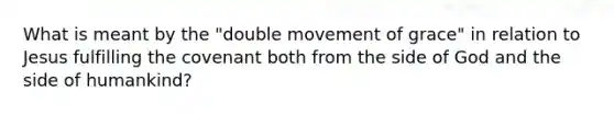 What is meant by the "double movement of grace" in relation to Jesus fulfilling the covenant both from the side of God and the side of humankind?