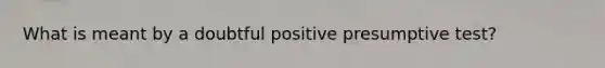 What is meant by a doubtful positive presumptive test?