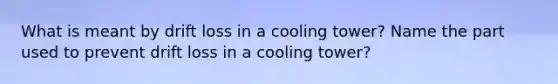 What is meant by drift loss in a cooling tower? Name the part used to prevent drift loss in a cooling tower?