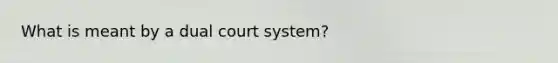 What is meant by a dual court system?