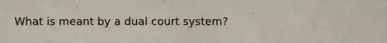 What is meant by a dual court system?