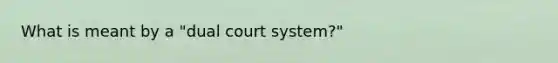 What is meant by a "dual court system?"