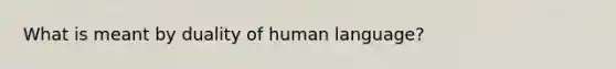 What is meant by duality of human language?