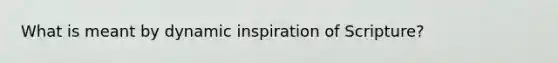 What is meant by dynamic inspiration of Scripture?