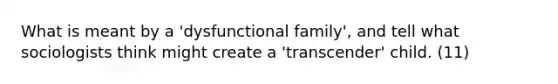 What is meant by a 'dysfunctional family', and tell what sociologists think might create a 'transcender' child. (11)