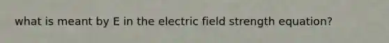 what is meant by E in the electric field strength equation?