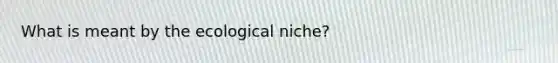 What is meant by the ecological niche?