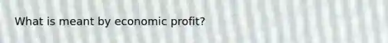 What is meant by economic profit?