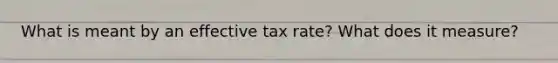 What is meant by an effective tax rate? What does it measure?