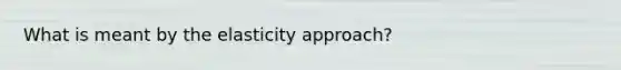 What is meant by the elasticity approach?