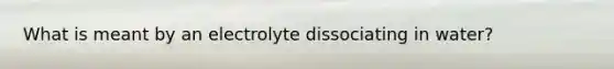 What is meant by an electrolyte dissociating in water?