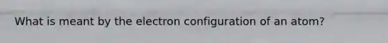 What is meant by the electron configuration of an atom?