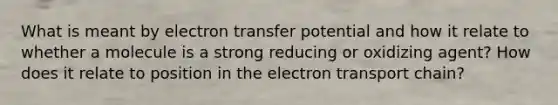 What is meant by electron transfer potential and how it relate to whether a molecule is a strong reducing or oxidizing agent? How does it relate to position in the electron transport chain?