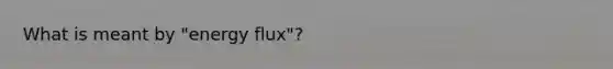 What is meant by "energy flux"?