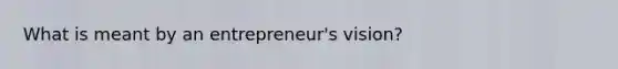 What is meant by an entrepreneur's vision?