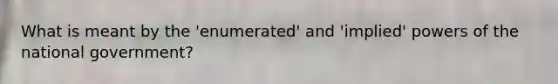 What is meant by the 'enumerated' and 'implied' powers of the national government?