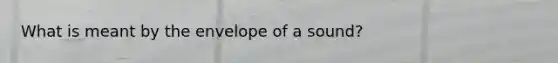 What is meant by the envelope of a sound?