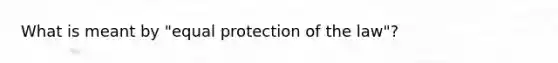 What is meant by "equal protection of the law"?