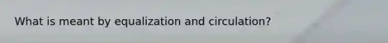 What is meant by equalization and circulation?