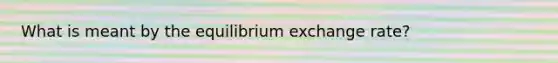 What is meant by the equilibrium exchange rate?