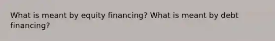 What is meant by equity financing? What is meant by debt financing?