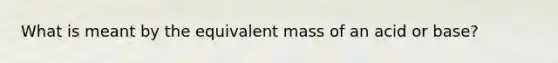 What is meant by the equivalent mass of an acid or base?