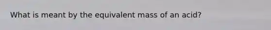 What is meant by the equivalent mass of an acid?