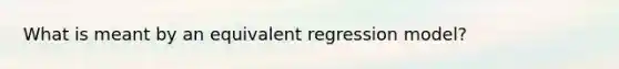 What is meant by an equivalent regression model?