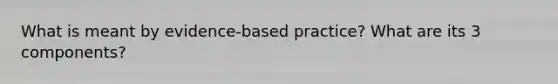 What is meant by evidence-based practice? What are its 3 components?