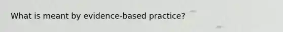 What is meant by evidence-based practice?