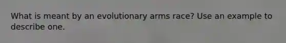 What is meant by an evolutionary arms race? Use an example to describe one.