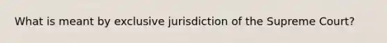 What is meant by exclusive jurisdiction of the Supreme Court?