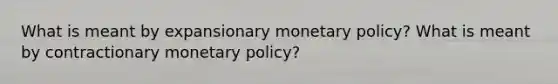 What is meant by expansionary monetary policy? What is meant by contractionary monetary policy?