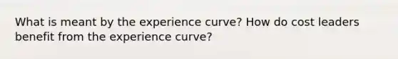 What is meant by the experience curve? How do cost leaders benefit from the experience curve?