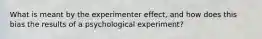 What is meant by the experimenter effect, and how does this bias the results of a psychological experiment?