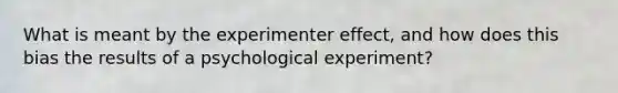 What is meant by the experimenter effect, and how does this bias the results of a psychological experiment?