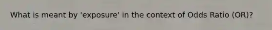 What is meant by 'exposure' in the context of Odds Ratio (OR)?