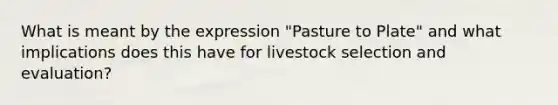 What is meant by the expression "Pasture to Plate" and what implications does this have for livestock selection and evaluation?