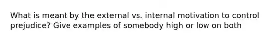 What is meant by the external vs. internal motivation to control prejudice? Give examples of somebody high or low on both