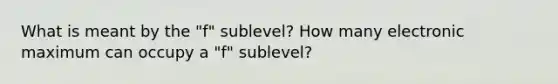 What is meant by the "f" sublevel? How many electronic maximum can occupy a "f" sublevel?