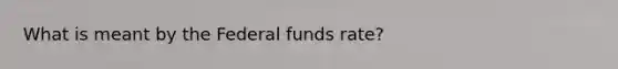 What is meant by the Federal funds rate?