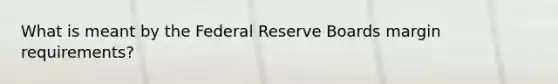 What is meant by the Federal Reserve Boards margin requirements?