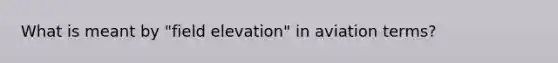 What is meant by "field elevation" in aviation terms?