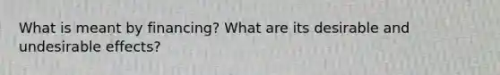 What is meant by financing? What are its desirable and undesirable effects?