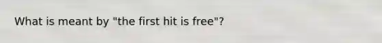 What is meant by "the first hit is free"?